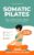 Somatic Pilates: Unlock Pain-Free Movement and Full-Body Freedom—Feel Stronger, Relieve Tension, and Move Freely with Step-by-Step Guidance,…